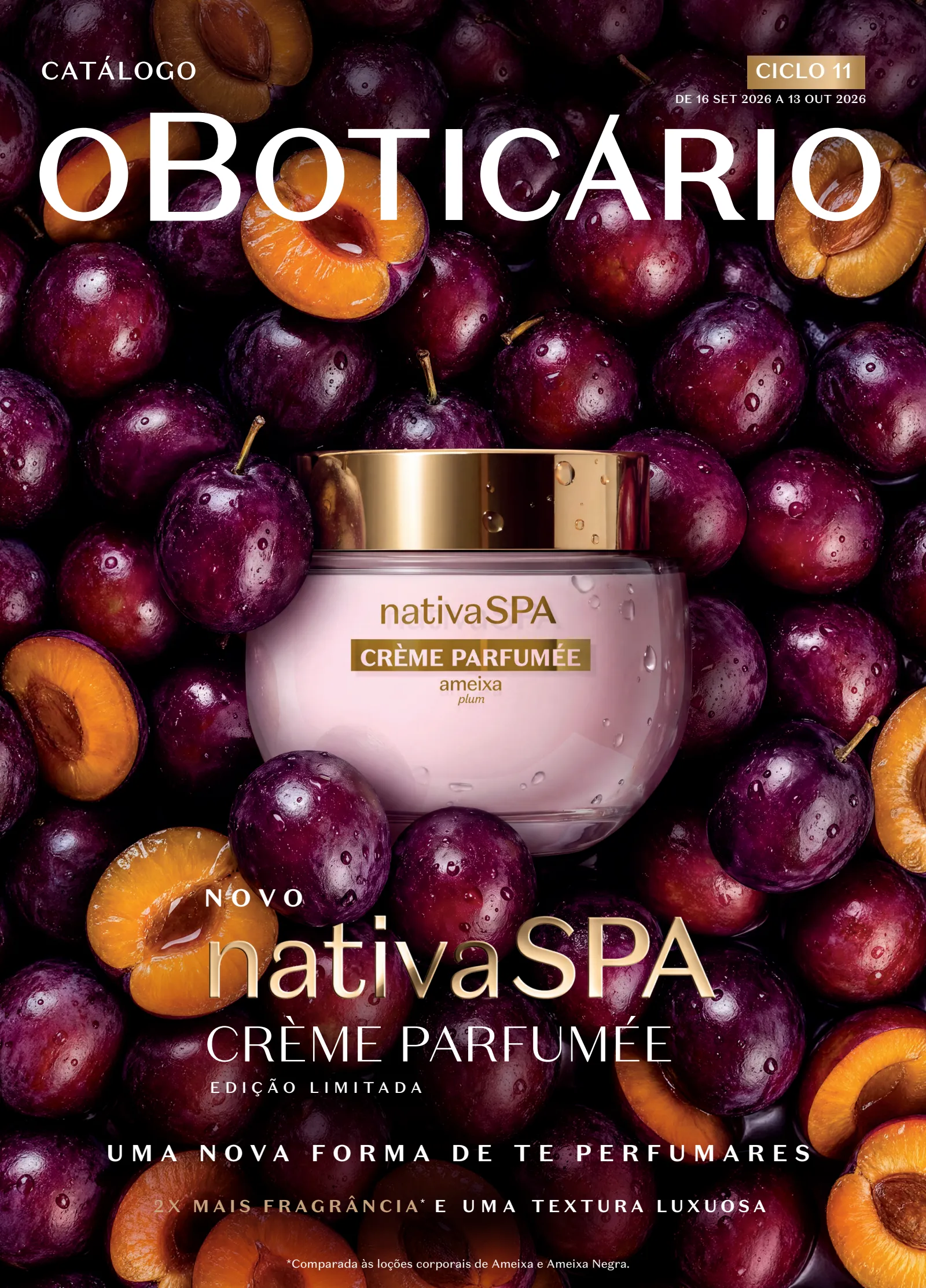 Página 1 do catálogo: CICLO 11 DE 16 SET 2026 A 13 OUT 2026 NOVO EDIÇÃO LIMITADA UMA NOVA FORMA DE TE PERFUMARES *Comparada às loções corporais de Ameixa e Ameixa Negra. 2X MAIS FRAGRÂNCI A* E UMA T EXTURA LUXUOS A